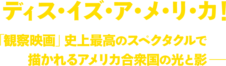 ディス・イズ・ア・メ・リ・カ！「観察映画」史上最高のスペクタクルで描かれるアメリカ合衆国の光と影