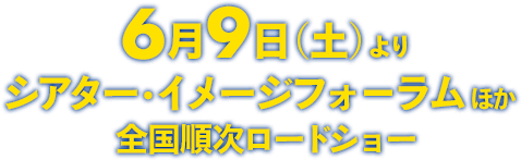 6月9日（土）よりシアター・イメージフォーラムほか全国順次ロードショー